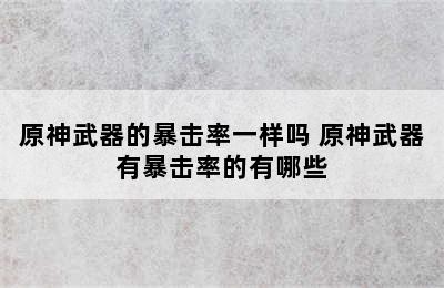 原神武器的暴击率一样吗 原神武器有暴击率的有哪些